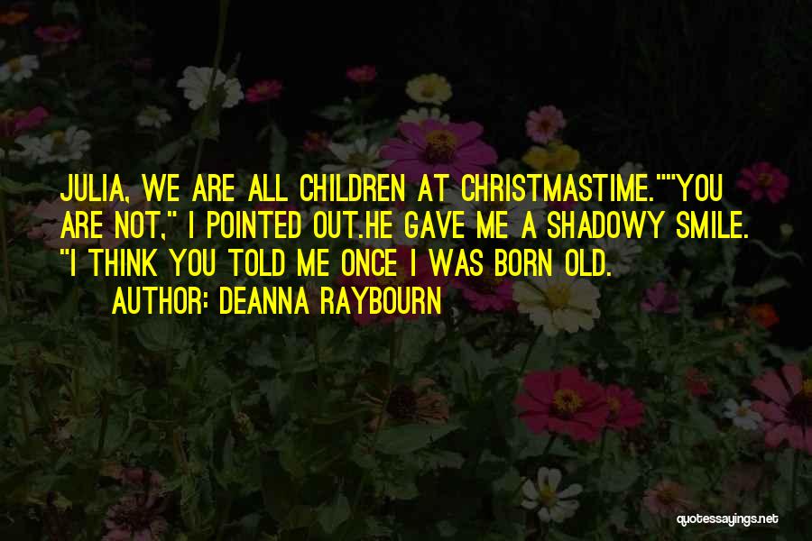 Deanna Raybourn Quotes: Julia, We Are All Children At Christmastime.you Are Not, I Pointed Out.he Gave Me A Shadowy Smile. I Think You