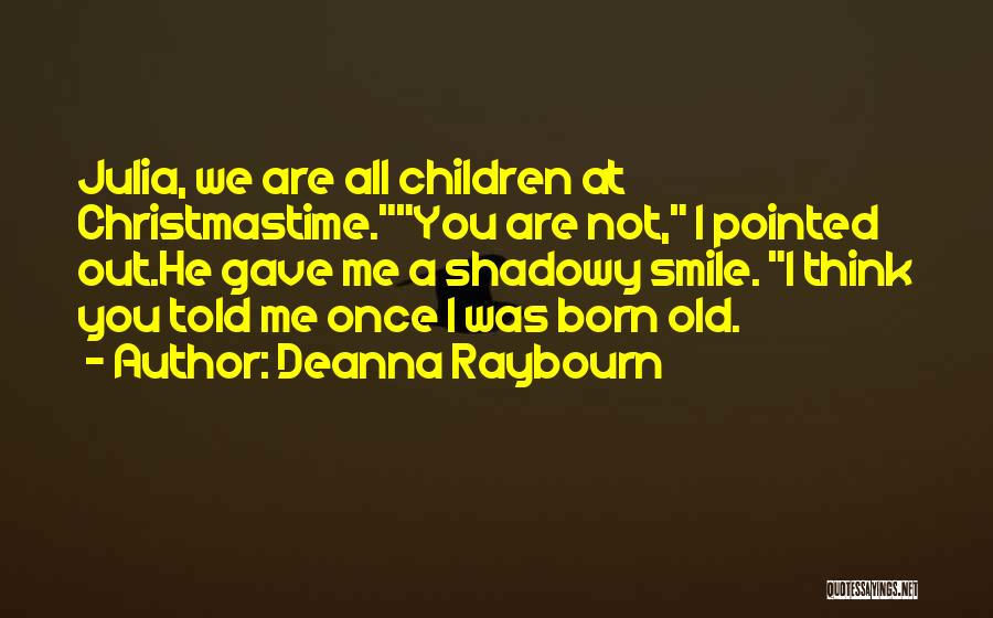 Deanna Raybourn Quotes: Julia, We Are All Children At Christmastime.you Are Not, I Pointed Out.he Gave Me A Shadowy Smile. I Think You