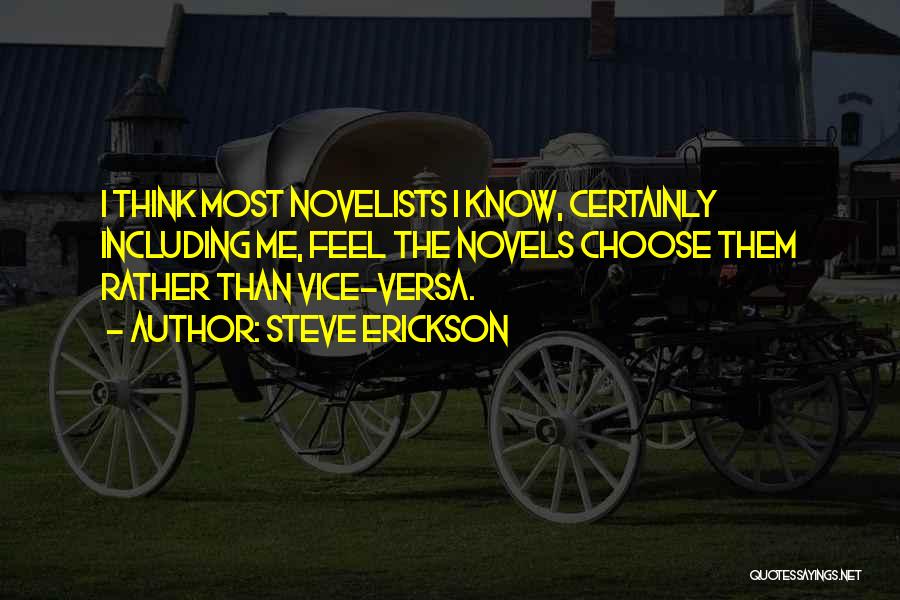 Steve Erickson Quotes: I Think Most Novelists I Know, Certainly Including Me, Feel The Novels Choose Them Rather Than Vice-versa.