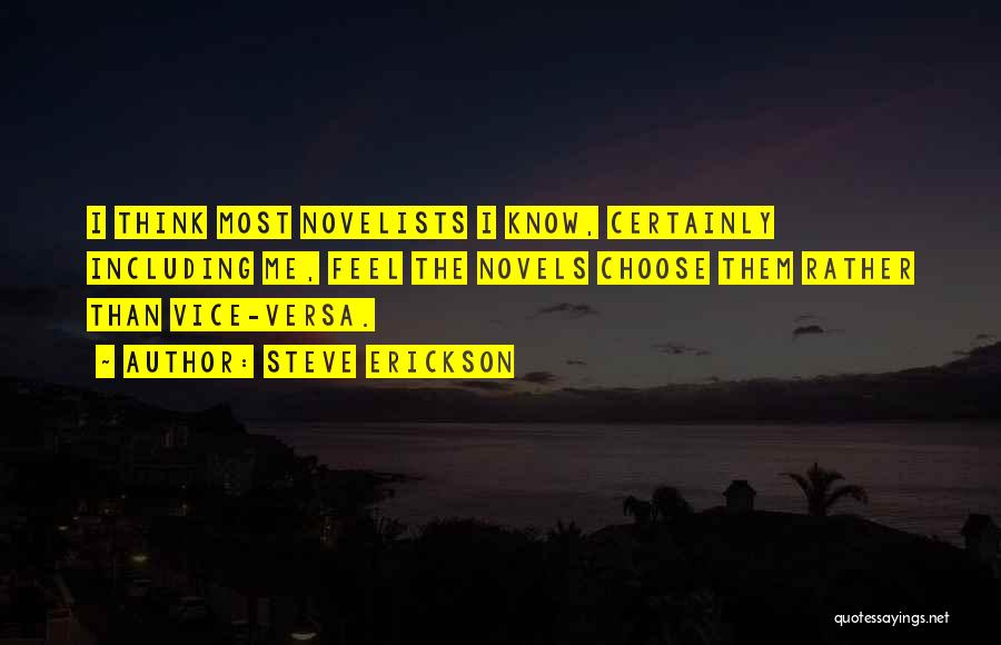 Steve Erickson Quotes: I Think Most Novelists I Know, Certainly Including Me, Feel The Novels Choose Them Rather Than Vice-versa.
