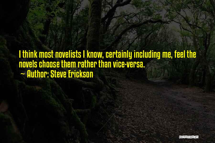 Steve Erickson Quotes: I Think Most Novelists I Know, Certainly Including Me, Feel The Novels Choose Them Rather Than Vice-versa.