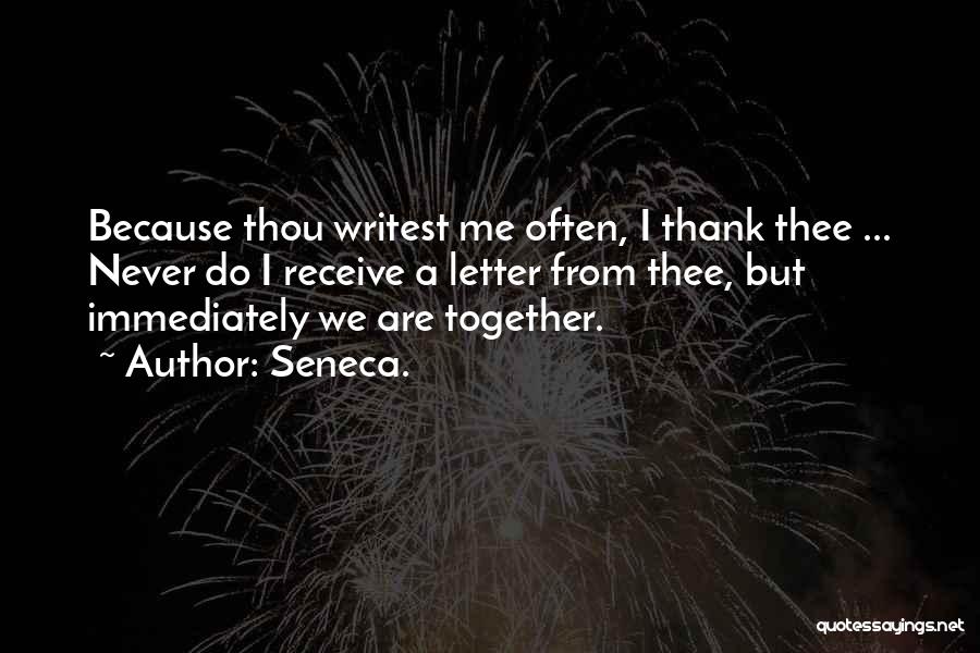 Seneca. Quotes: Because Thou Writest Me Often, I Thank Thee ... Never Do I Receive A Letter From Thee, But Immediately We