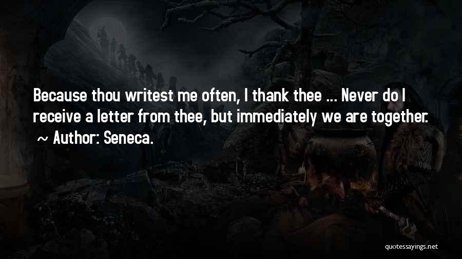 Seneca. Quotes: Because Thou Writest Me Often, I Thank Thee ... Never Do I Receive A Letter From Thee, But Immediately We