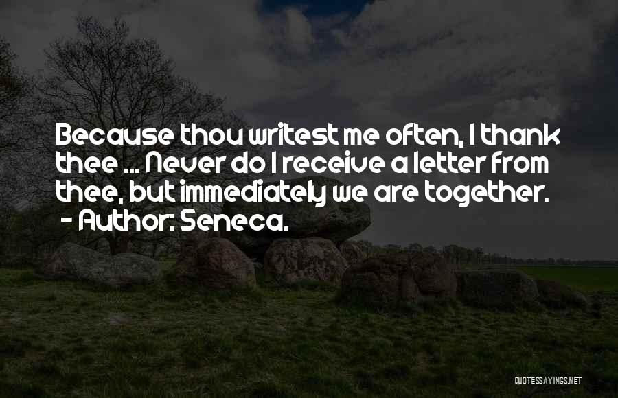 Seneca. Quotes: Because Thou Writest Me Often, I Thank Thee ... Never Do I Receive A Letter From Thee, But Immediately We