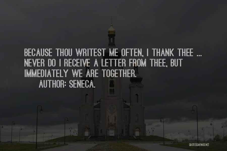 Seneca. Quotes: Because Thou Writest Me Often, I Thank Thee ... Never Do I Receive A Letter From Thee, But Immediately We