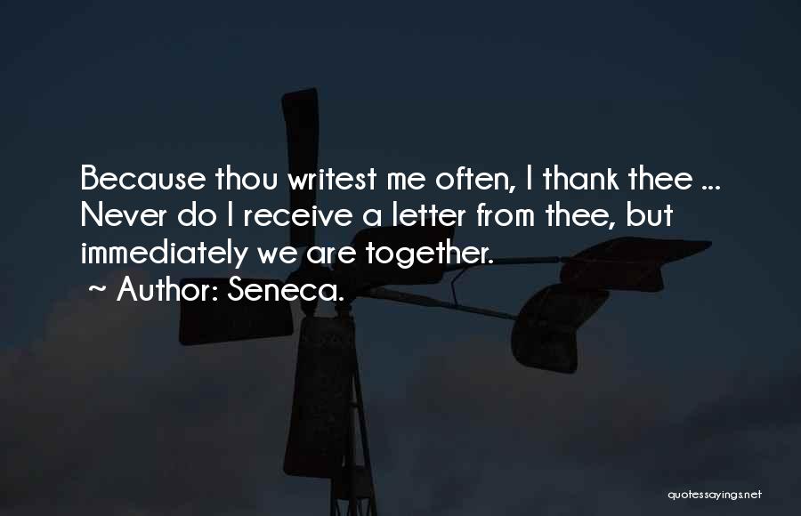 Seneca. Quotes: Because Thou Writest Me Often, I Thank Thee ... Never Do I Receive A Letter From Thee, But Immediately We