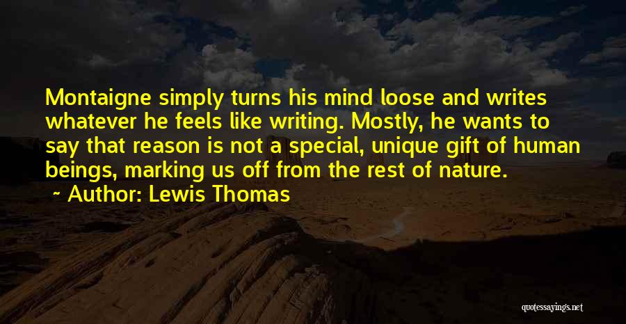 Lewis Thomas Quotes: Montaigne Simply Turns His Mind Loose And Writes Whatever He Feels Like Writing. Mostly, He Wants To Say That Reason