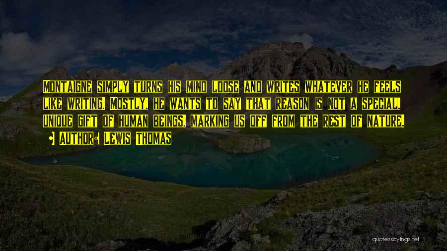 Lewis Thomas Quotes: Montaigne Simply Turns His Mind Loose And Writes Whatever He Feels Like Writing. Mostly, He Wants To Say That Reason