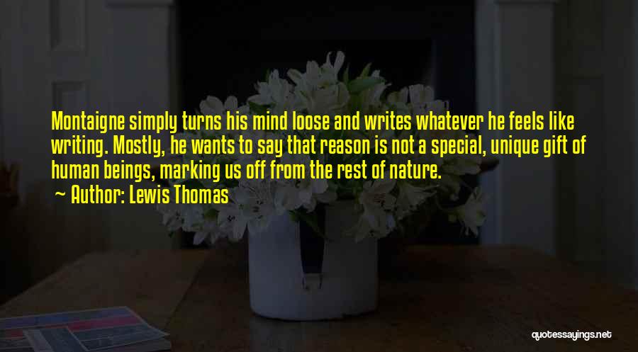 Lewis Thomas Quotes: Montaigne Simply Turns His Mind Loose And Writes Whatever He Feels Like Writing. Mostly, He Wants To Say That Reason