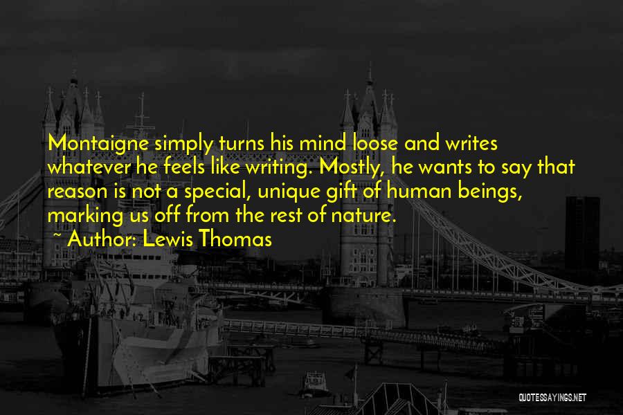 Lewis Thomas Quotes: Montaigne Simply Turns His Mind Loose And Writes Whatever He Feels Like Writing. Mostly, He Wants To Say That Reason