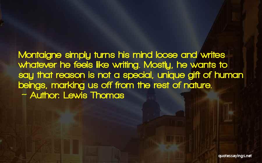Lewis Thomas Quotes: Montaigne Simply Turns His Mind Loose And Writes Whatever He Feels Like Writing. Mostly, He Wants To Say That Reason