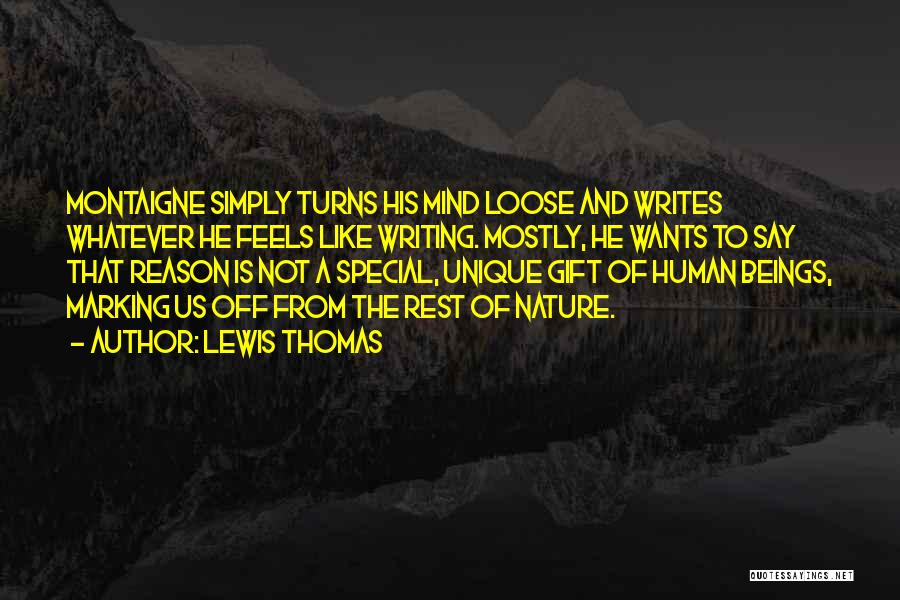 Lewis Thomas Quotes: Montaigne Simply Turns His Mind Loose And Writes Whatever He Feels Like Writing. Mostly, He Wants To Say That Reason