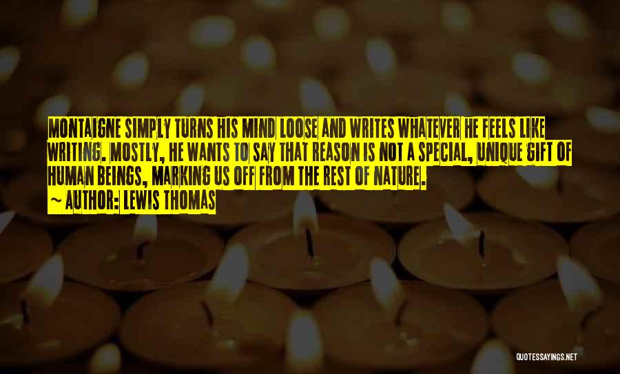 Lewis Thomas Quotes: Montaigne Simply Turns His Mind Loose And Writes Whatever He Feels Like Writing. Mostly, He Wants To Say That Reason