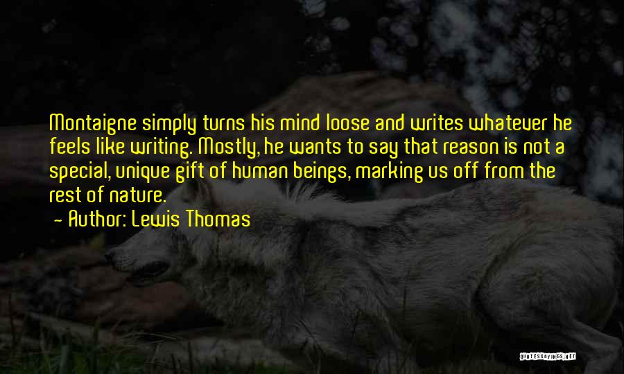Lewis Thomas Quotes: Montaigne Simply Turns His Mind Loose And Writes Whatever He Feels Like Writing. Mostly, He Wants To Say That Reason
