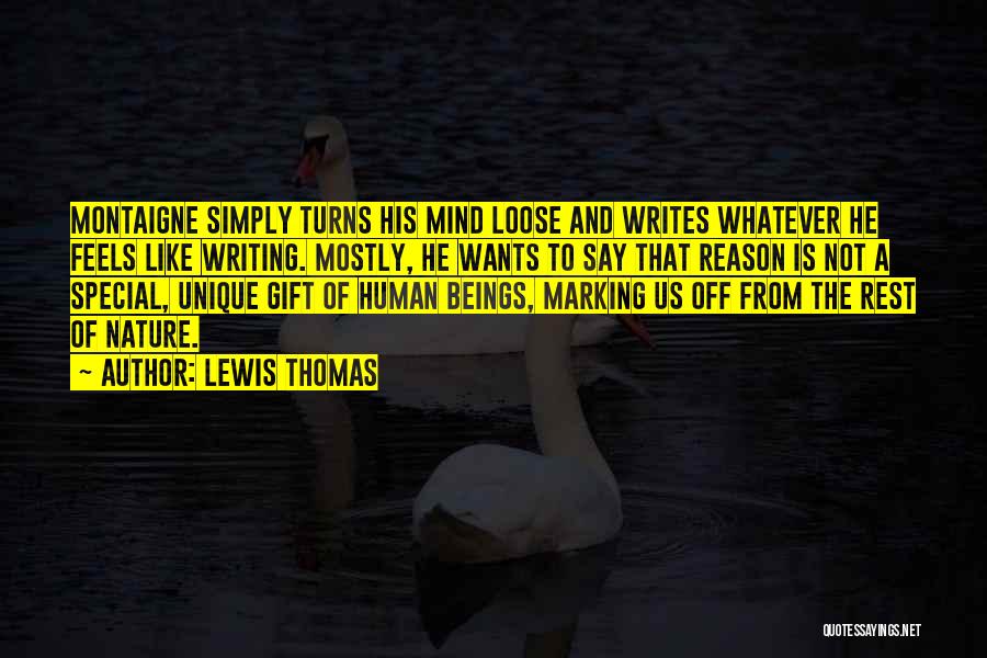 Lewis Thomas Quotes: Montaigne Simply Turns His Mind Loose And Writes Whatever He Feels Like Writing. Mostly, He Wants To Say That Reason
