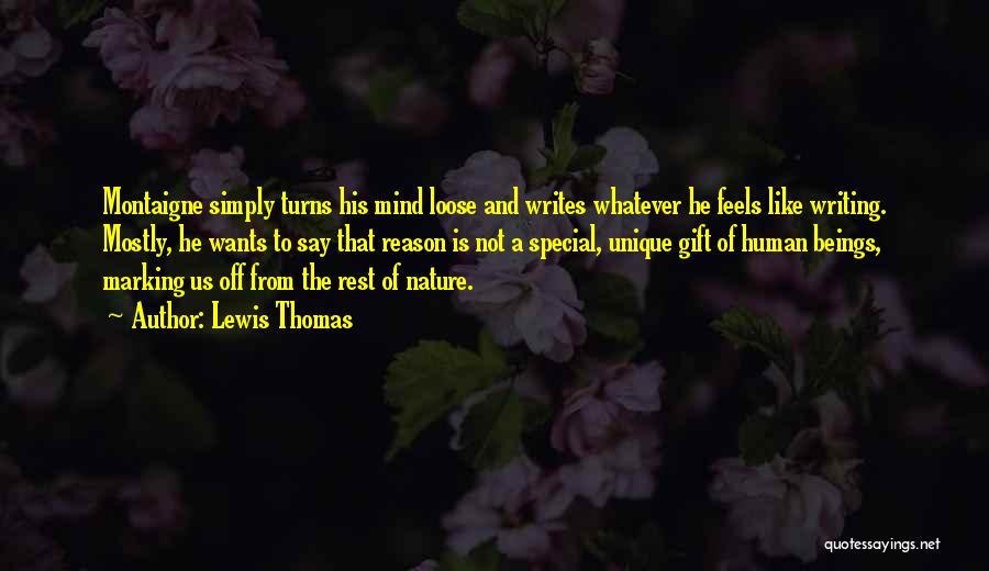 Lewis Thomas Quotes: Montaigne Simply Turns His Mind Loose And Writes Whatever He Feels Like Writing. Mostly, He Wants To Say That Reason