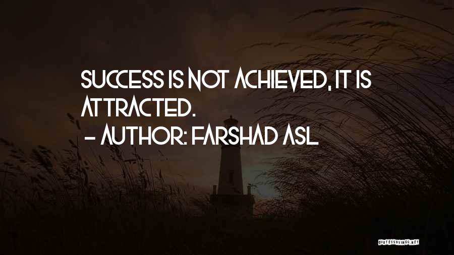 Farshad Asl Quotes: Success Is Not Achieved, It Is Attracted.