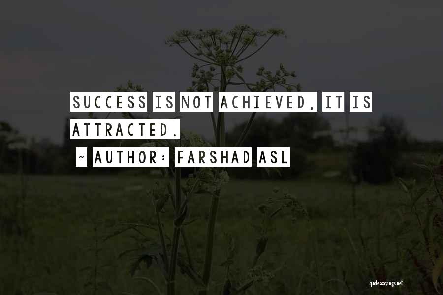 Farshad Asl Quotes: Success Is Not Achieved, It Is Attracted.