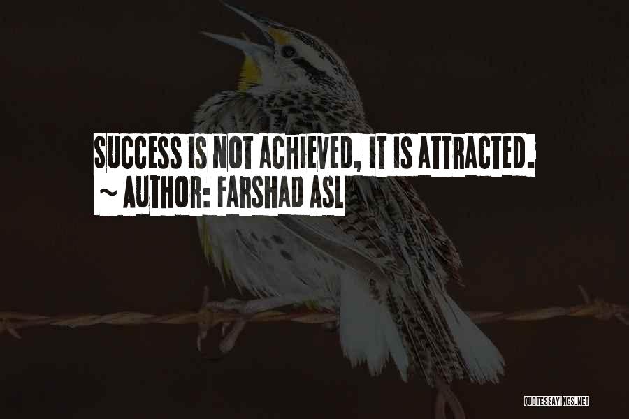 Farshad Asl Quotes: Success Is Not Achieved, It Is Attracted.