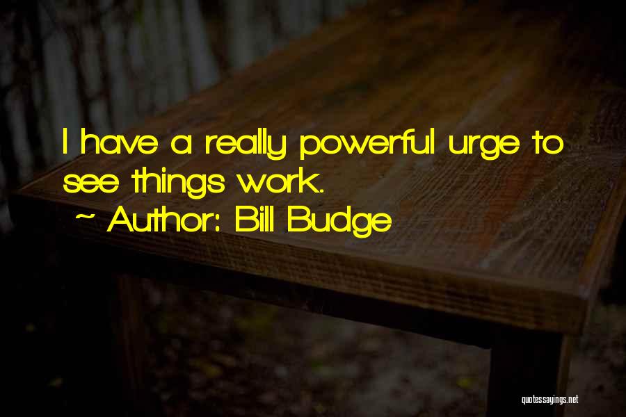 Bill Budge Quotes: I Have A Really Powerful Urge To See Things Work.