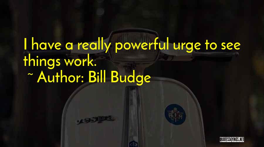 Bill Budge Quotes: I Have A Really Powerful Urge To See Things Work.