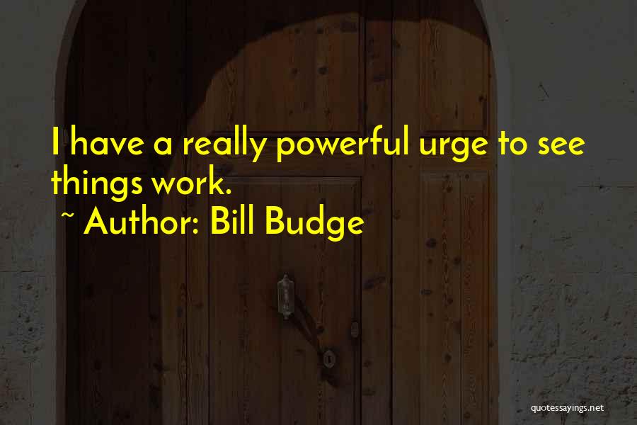 Bill Budge Quotes: I Have A Really Powerful Urge To See Things Work.