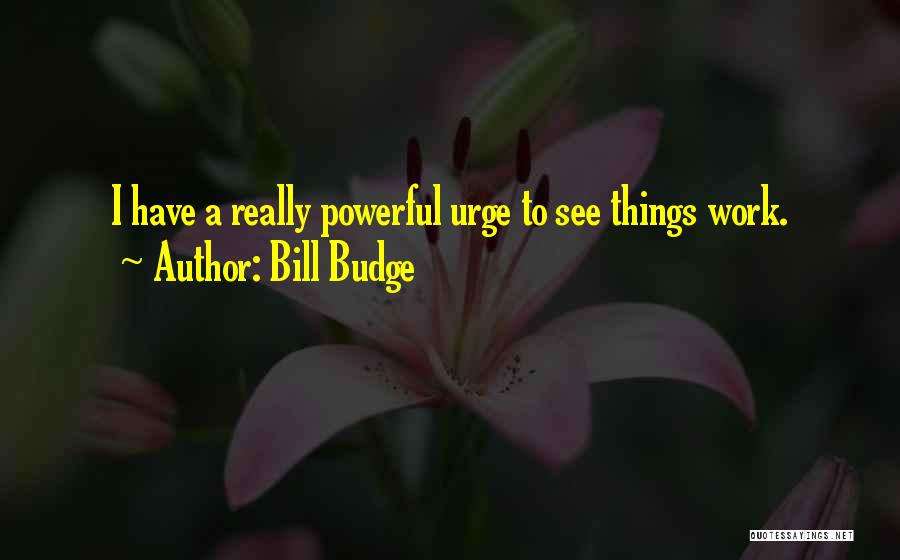 Bill Budge Quotes: I Have A Really Powerful Urge To See Things Work.