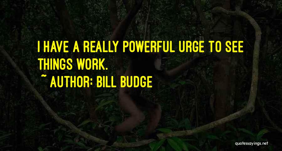 Bill Budge Quotes: I Have A Really Powerful Urge To See Things Work.