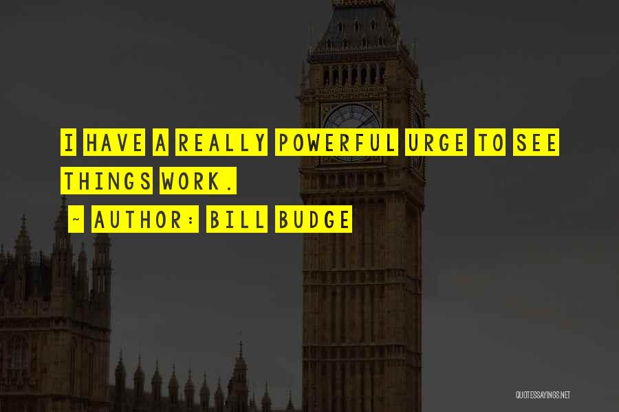 Bill Budge Quotes: I Have A Really Powerful Urge To See Things Work.