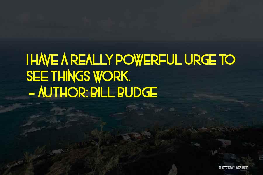 Bill Budge Quotes: I Have A Really Powerful Urge To See Things Work.