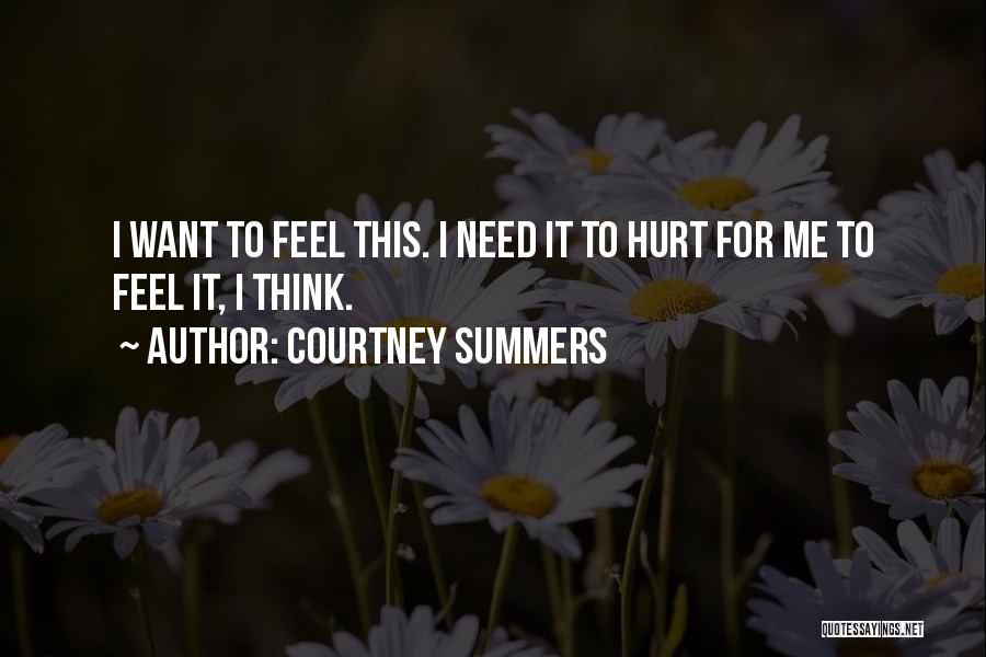 Courtney Summers Quotes: I Want To Feel This. I Need It To Hurt For Me To Feel It, I Think.