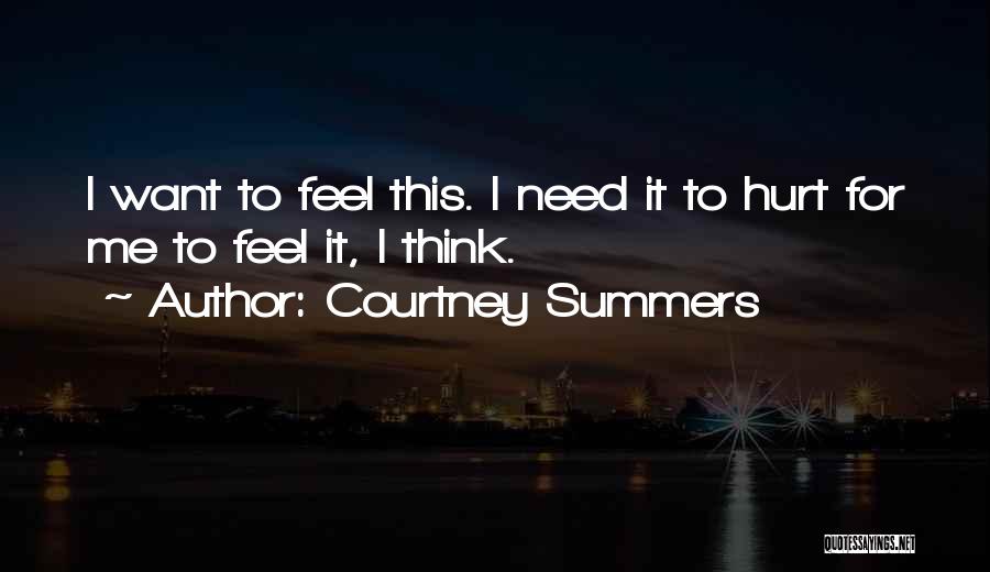 Courtney Summers Quotes: I Want To Feel This. I Need It To Hurt For Me To Feel It, I Think.