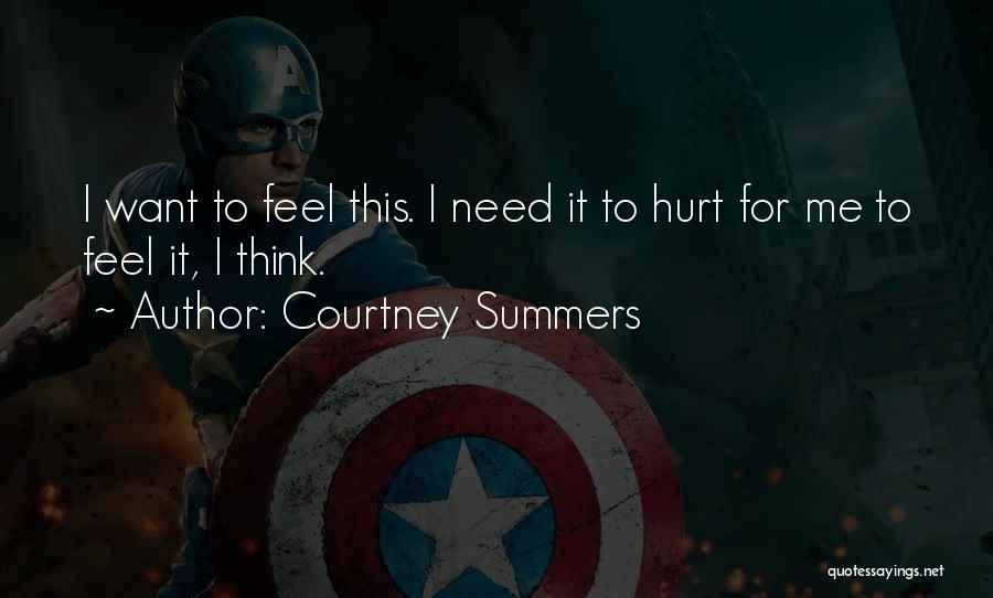 Courtney Summers Quotes: I Want To Feel This. I Need It To Hurt For Me To Feel It, I Think.