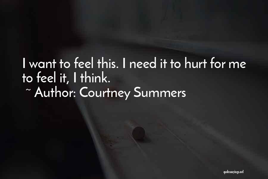 Courtney Summers Quotes: I Want To Feel This. I Need It To Hurt For Me To Feel It, I Think.