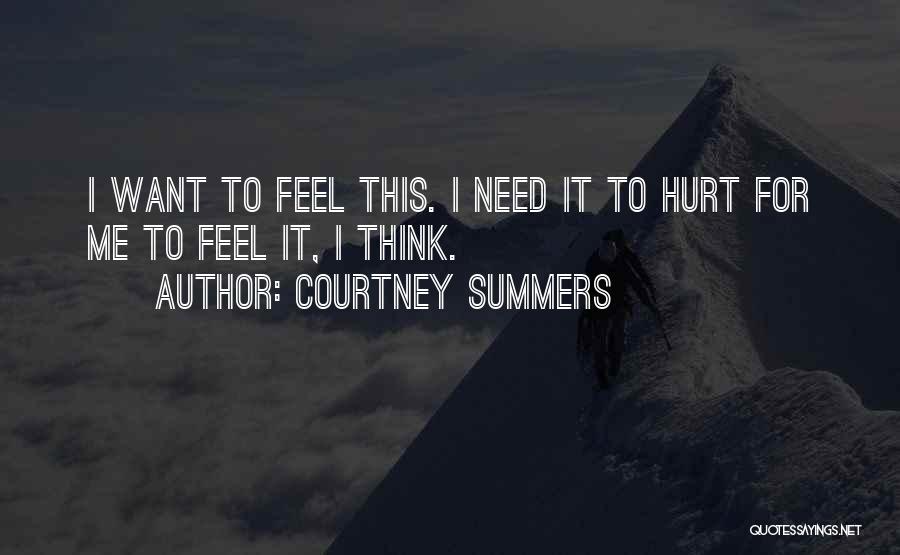 Courtney Summers Quotes: I Want To Feel This. I Need It To Hurt For Me To Feel It, I Think.