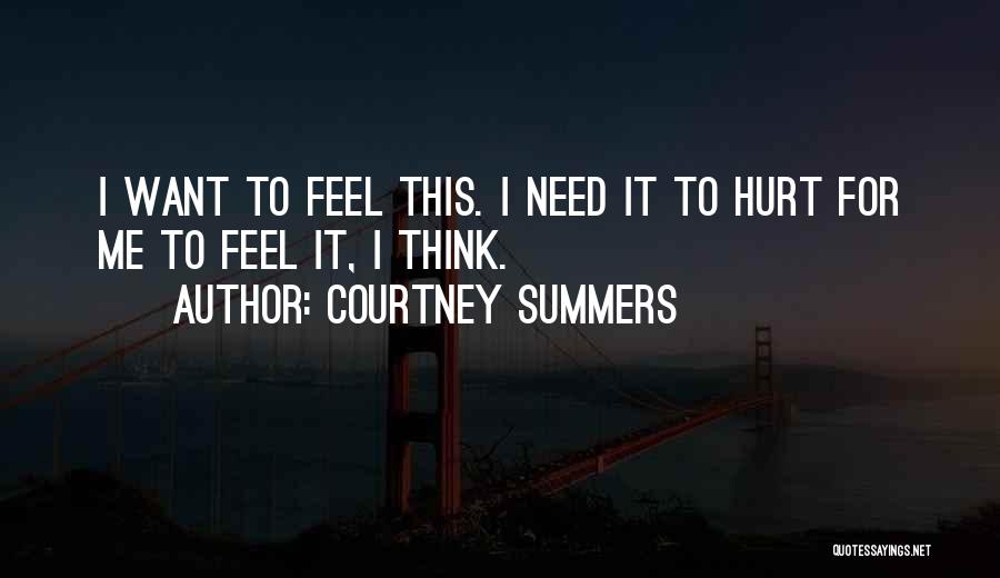 Courtney Summers Quotes: I Want To Feel This. I Need It To Hurt For Me To Feel It, I Think.