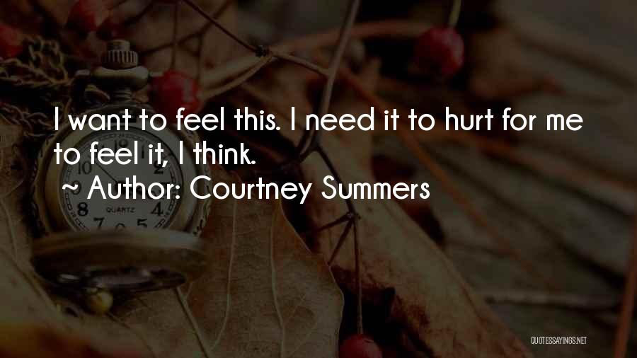 Courtney Summers Quotes: I Want To Feel This. I Need It To Hurt For Me To Feel It, I Think.