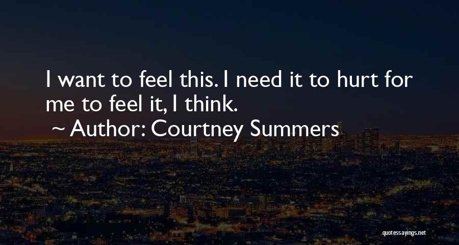 Courtney Summers Quotes: I Want To Feel This. I Need It To Hurt For Me To Feel It, I Think.