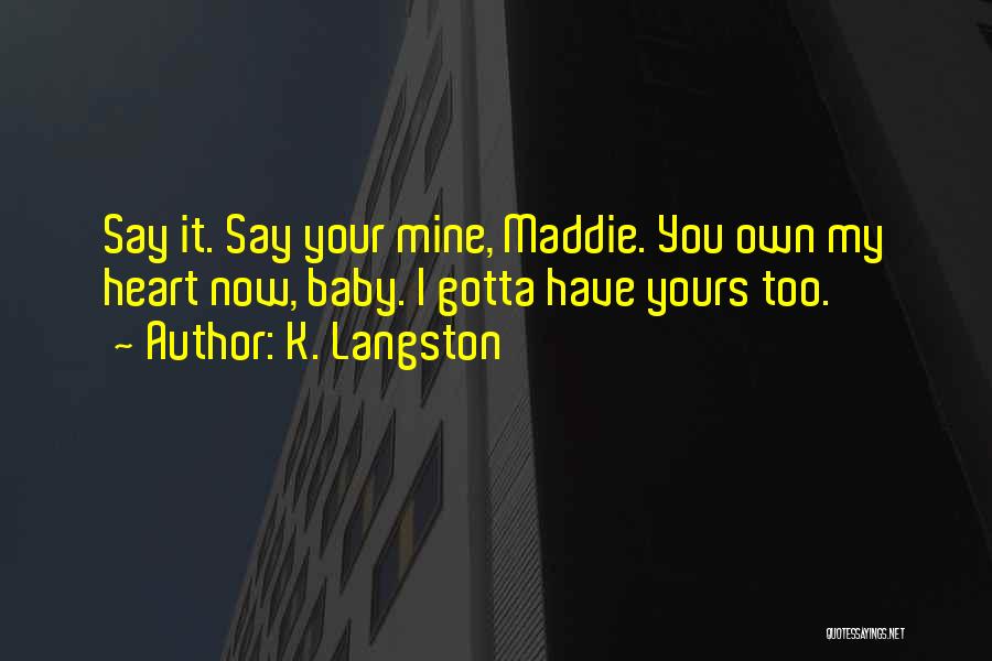 K. Langston Quotes: Say It. Say Your Mine, Maddie. You Own My Heart Now, Baby. I Gotta Have Yours Too.
