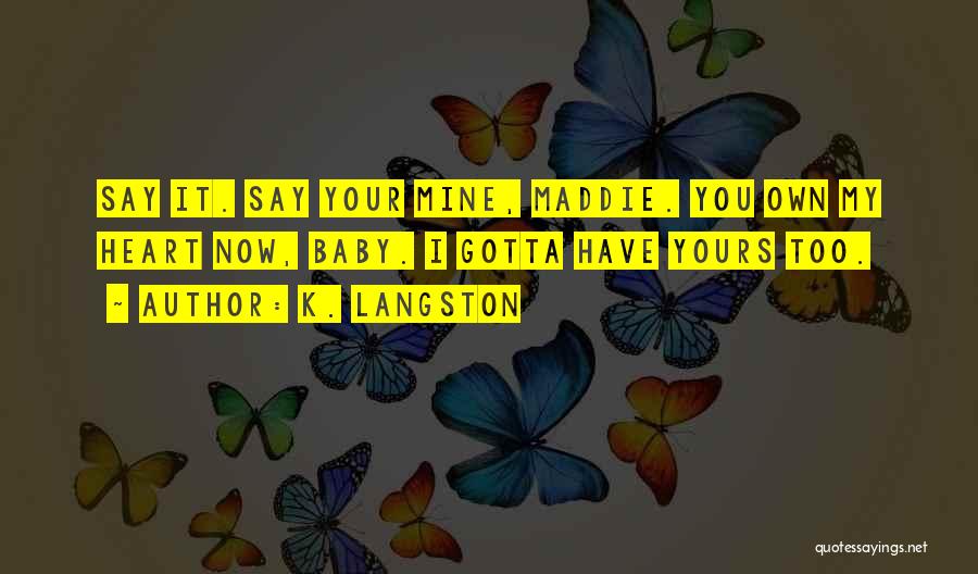 K. Langston Quotes: Say It. Say Your Mine, Maddie. You Own My Heart Now, Baby. I Gotta Have Yours Too.