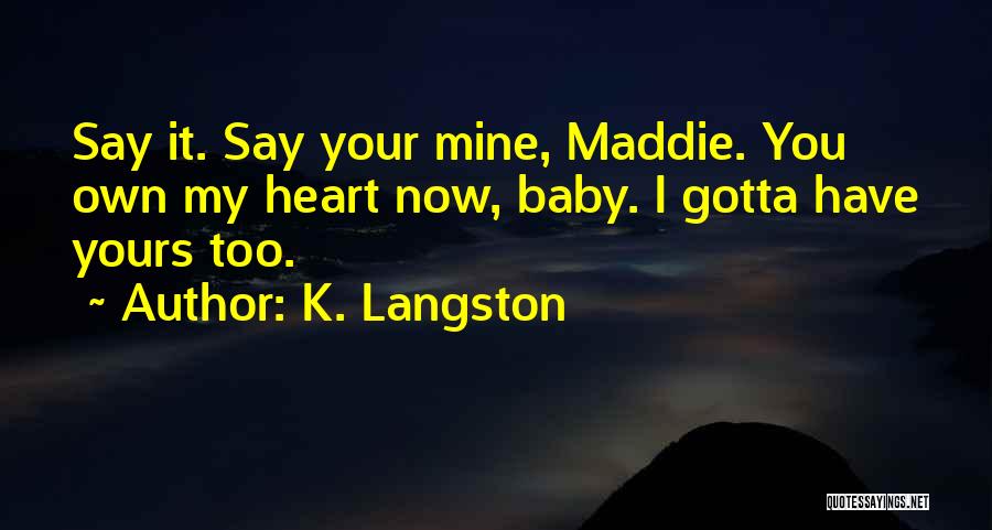 K. Langston Quotes: Say It. Say Your Mine, Maddie. You Own My Heart Now, Baby. I Gotta Have Yours Too.