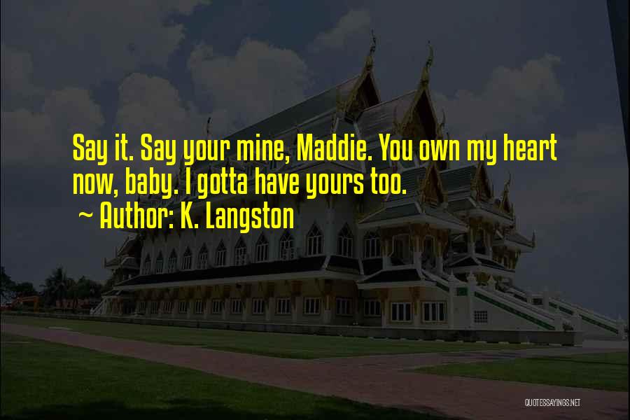 K. Langston Quotes: Say It. Say Your Mine, Maddie. You Own My Heart Now, Baby. I Gotta Have Yours Too.