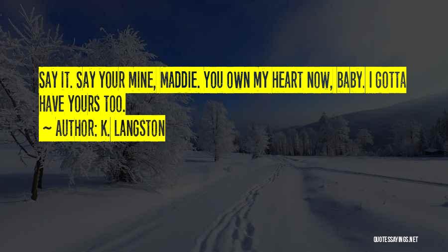 K. Langston Quotes: Say It. Say Your Mine, Maddie. You Own My Heart Now, Baby. I Gotta Have Yours Too.