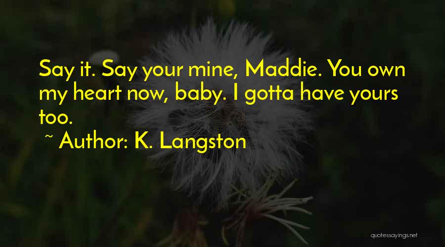 K. Langston Quotes: Say It. Say Your Mine, Maddie. You Own My Heart Now, Baby. I Gotta Have Yours Too.