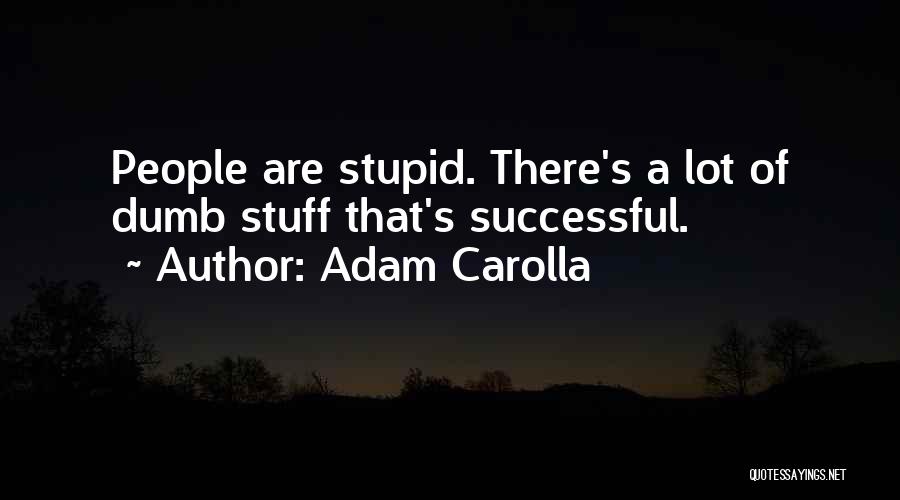 Adam Carolla Quotes: People Are Stupid. There's A Lot Of Dumb Stuff That's Successful.
