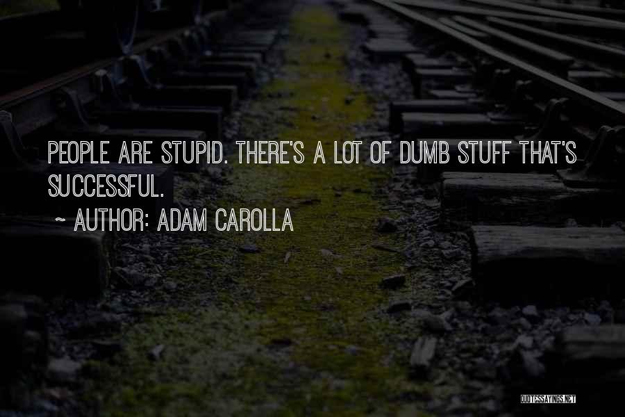 Adam Carolla Quotes: People Are Stupid. There's A Lot Of Dumb Stuff That's Successful.
