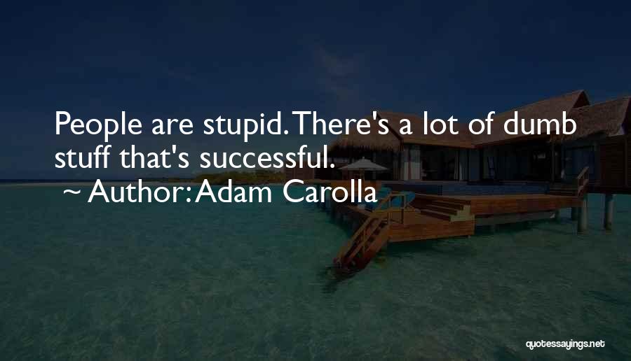 Adam Carolla Quotes: People Are Stupid. There's A Lot Of Dumb Stuff That's Successful.