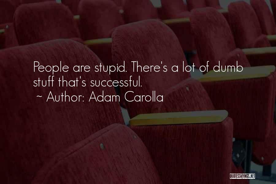 Adam Carolla Quotes: People Are Stupid. There's A Lot Of Dumb Stuff That's Successful.