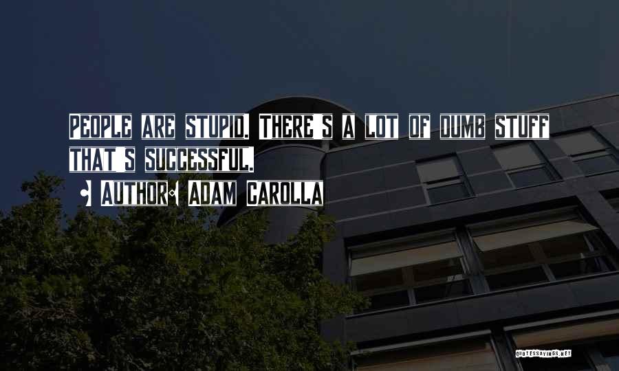 Adam Carolla Quotes: People Are Stupid. There's A Lot Of Dumb Stuff That's Successful.
