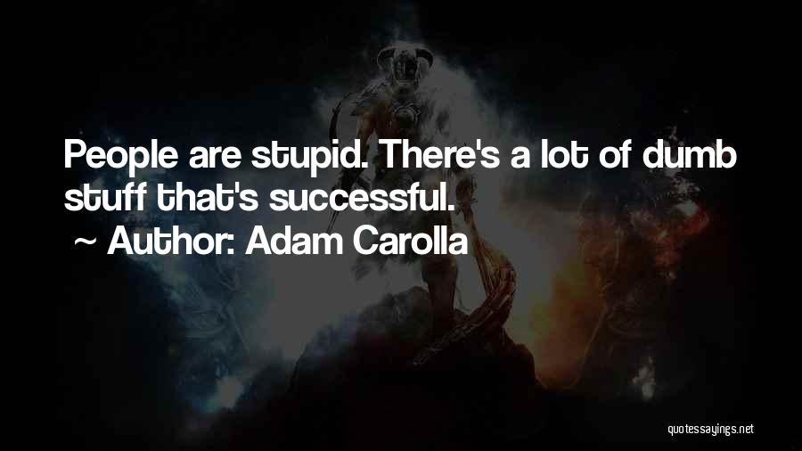 Adam Carolla Quotes: People Are Stupid. There's A Lot Of Dumb Stuff That's Successful.